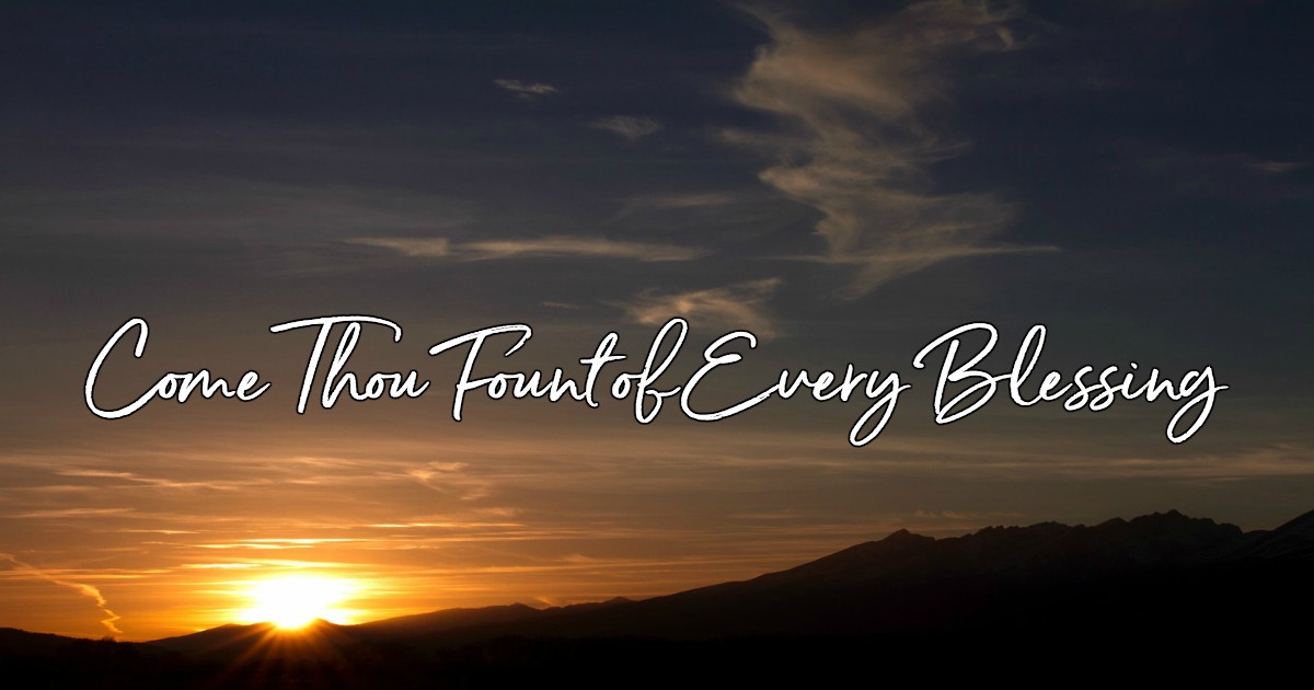 Come Thou Fount of Every Blessing Lyrics, Hymn Meaning and Story